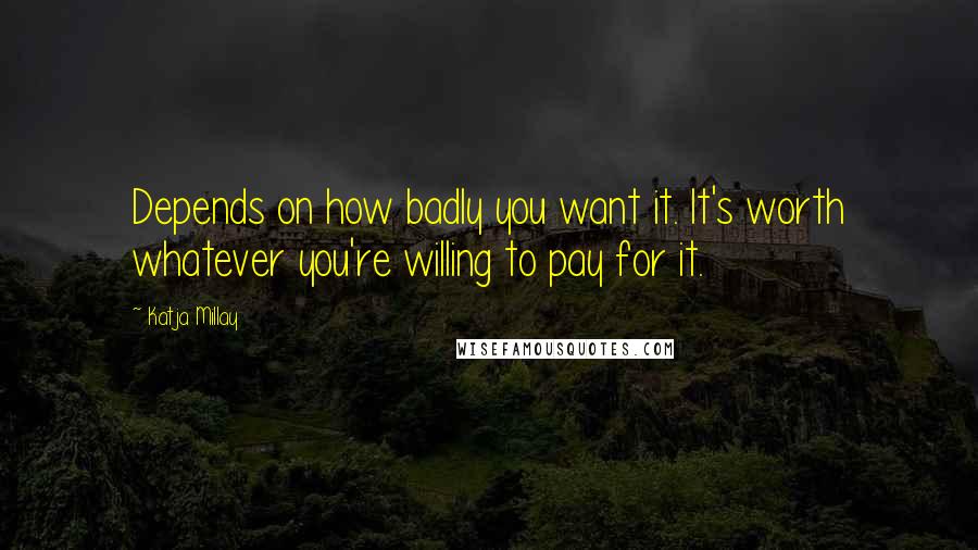 Katja Millay Quotes: Depends on how badly you want it. It's worth whatever you're willing to pay for it.