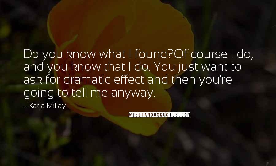 Katja Millay Quotes: Do you know what I found?Of course I do, and you know that I do. You just want to ask for dramatic effect and then you're going to tell me anyway.