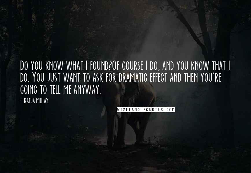 Katja Millay Quotes: Do you know what I found?Of course I do, and you know that I do. You just want to ask for dramatic effect and then you're going to tell me anyway.