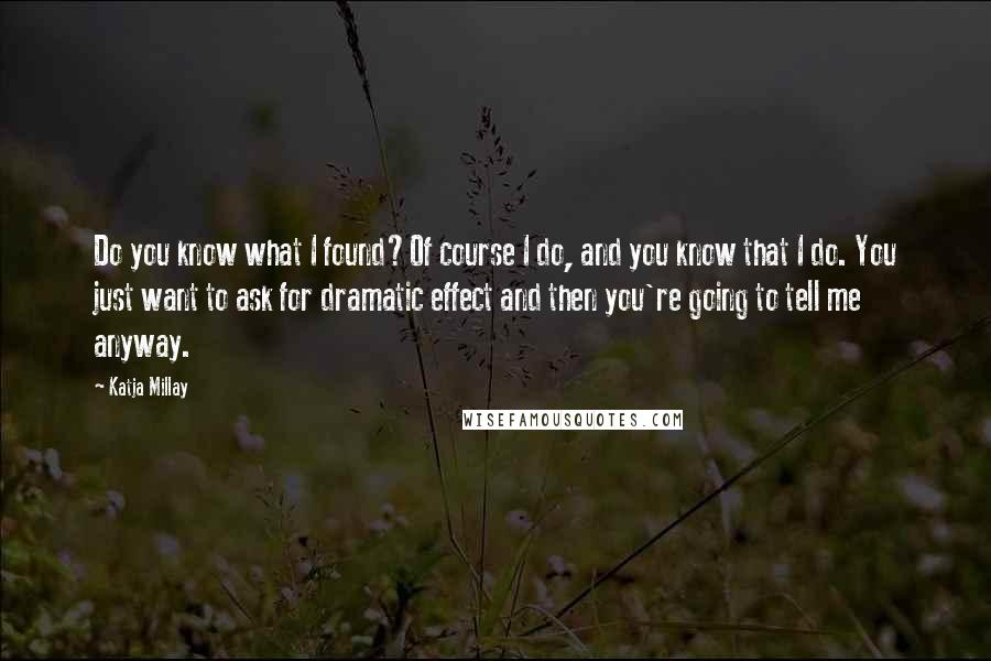 Katja Millay Quotes: Do you know what I found?Of course I do, and you know that I do. You just want to ask for dramatic effect and then you're going to tell me anyway.