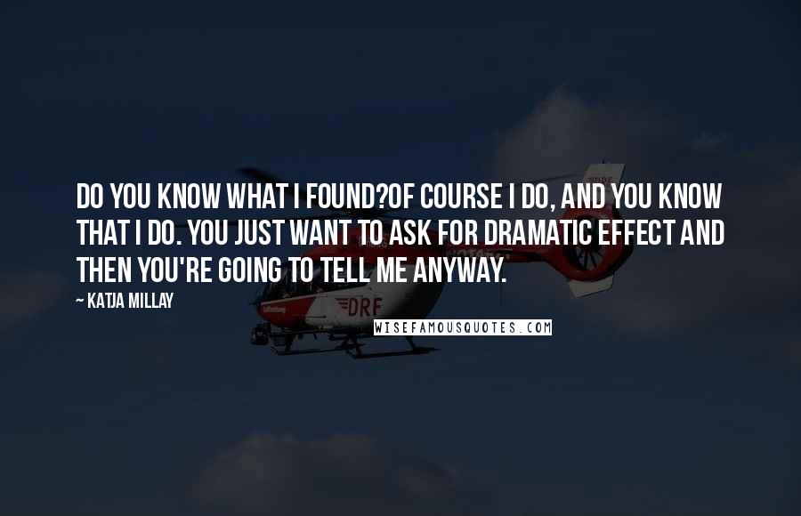 Katja Millay Quotes: Do you know what I found?Of course I do, and you know that I do. You just want to ask for dramatic effect and then you're going to tell me anyway.