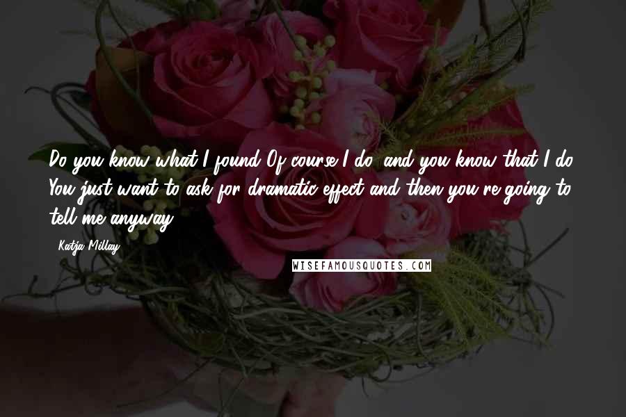 Katja Millay Quotes: Do you know what I found?Of course I do, and you know that I do. You just want to ask for dramatic effect and then you're going to tell me anyway.