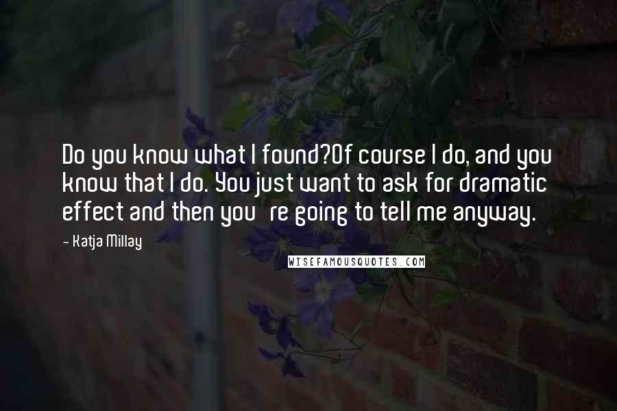 Katja Millay Quotes: Do you know what I found?Of course I do, and you know that I do. You just want to ask for dramatic effect and then you're going to tell me anyway.