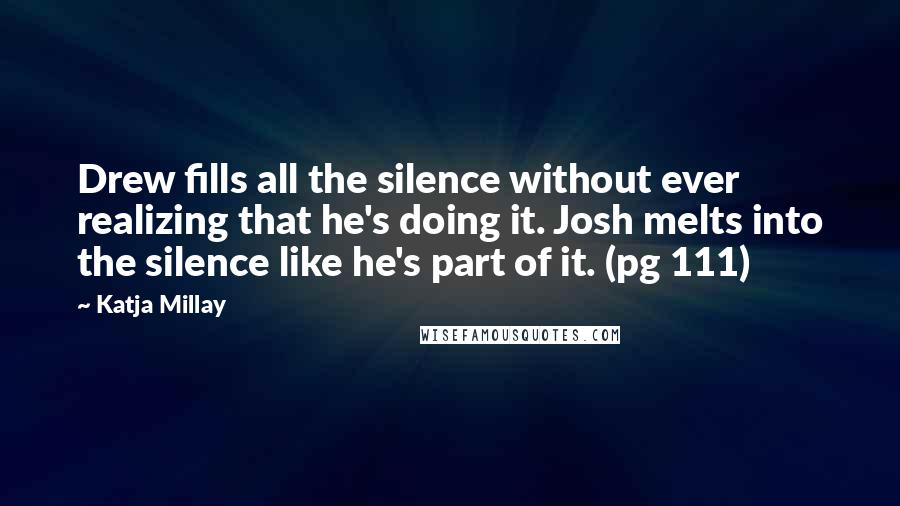 Katja Millay Quotes: Drew fills all the silence without ever realizing that he's doing it. Josh melts into the silence like he's part of it. (pg 111)