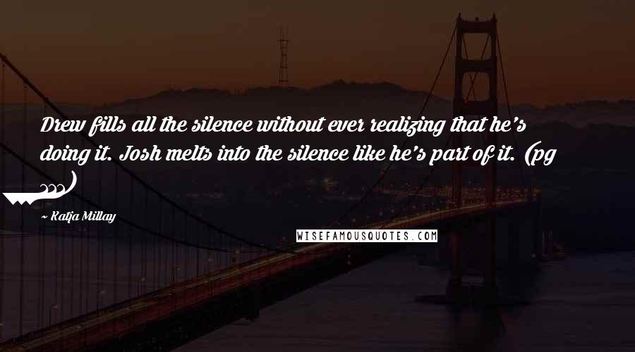 Katja Millay Quotes: Drew fills all the silence without ever realizing that he's doing it. Josh melts into the silence like he's part of it. (pg 111)