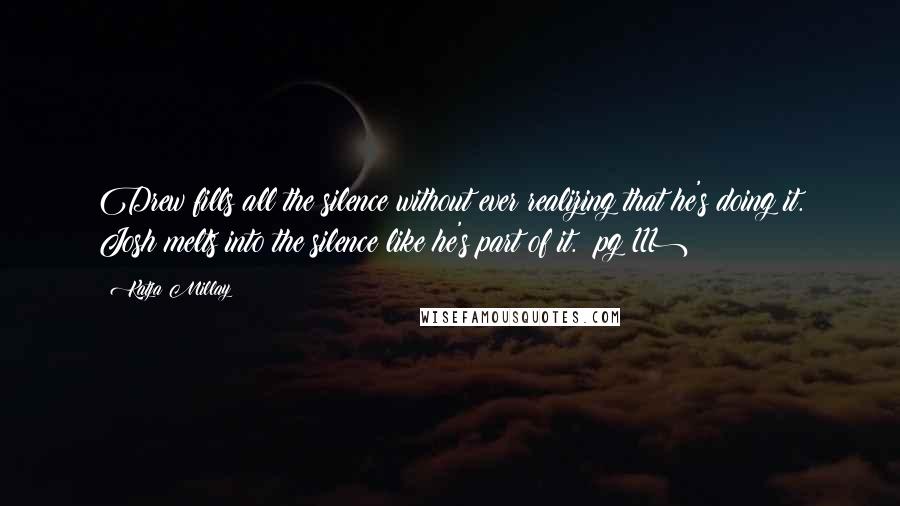 Katja Millay Quotes: Drew fills all the silence without ever realizing that he's doing it. Josh melts into the silence like he's part of it. (pg 111)