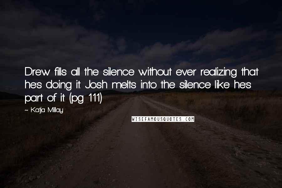Katja Millay Quotes: Drew fills all the silence without ever realizing that he's doing it. Josh melts into the silence like he's part of it. (pg 111)