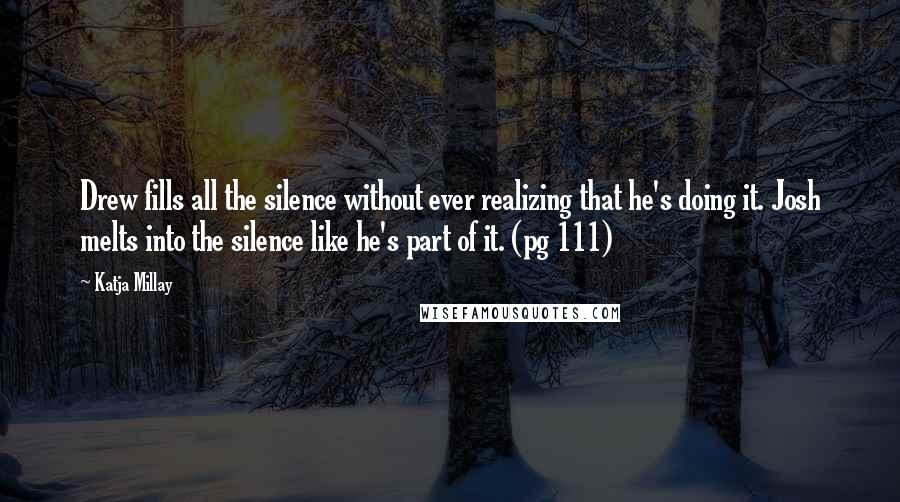 Katja Millay Quotes: Drew fills all the silence without ever realizing that he's doing it. Josh melts into the silence like he's part of it. (pg 111)