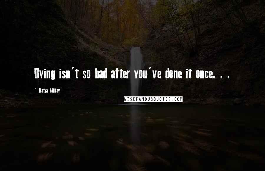 Katja Millay Quotes: Dying isn't so bad after you've done it once. . .