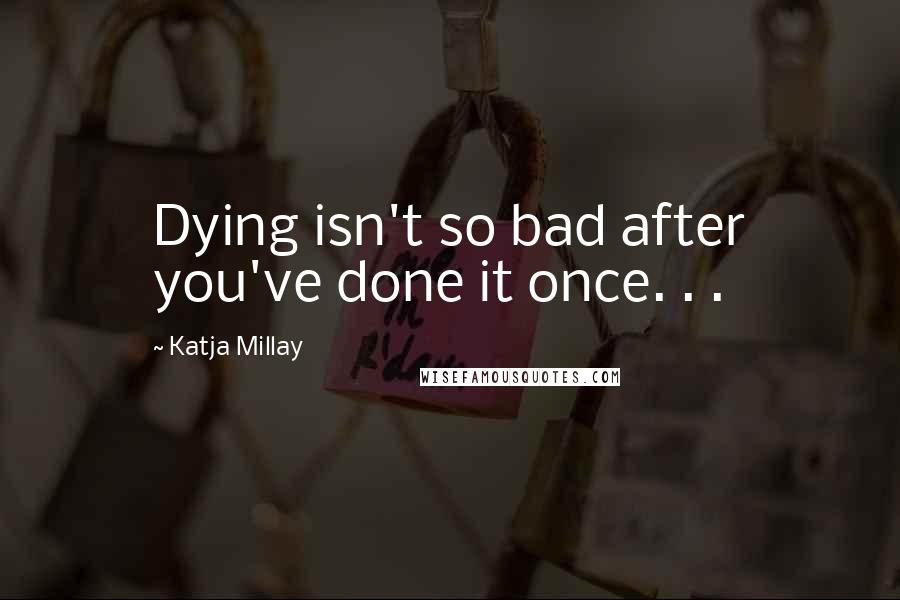 Katja Millay Quotes: Dying isn't so bad after you've done it once. . .