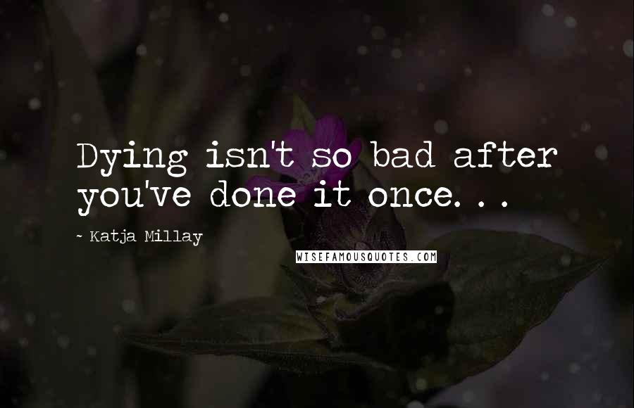 Katja Millay Quotes: Dying isn't so bad after you've done it once. . .