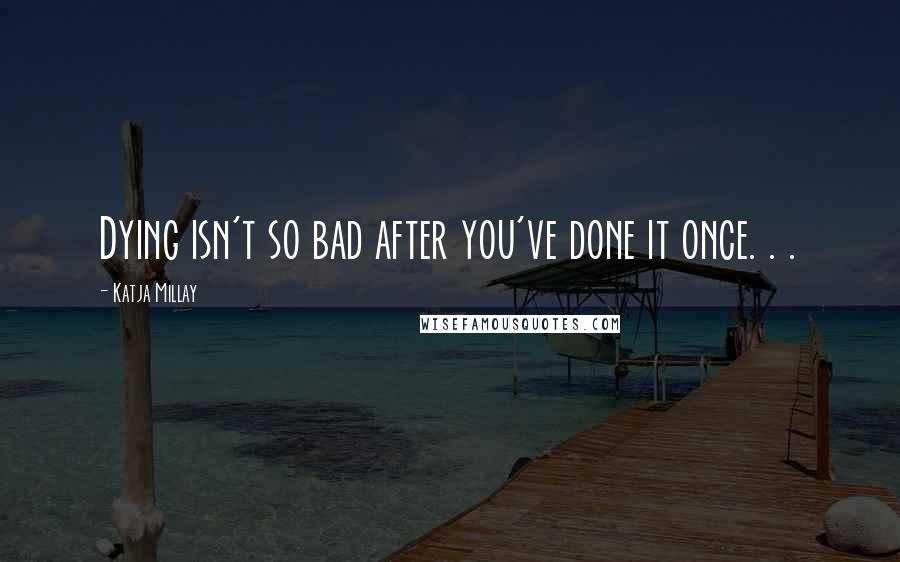 Katja Millay Quotes: Dying isn't so bad after you've done it once. . .