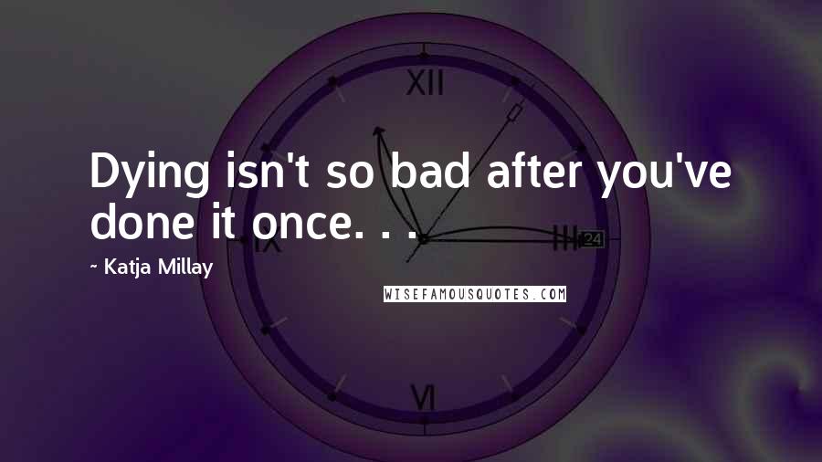 Katja Millay Quotes: Dying isn't so bad after you've done it once. . .