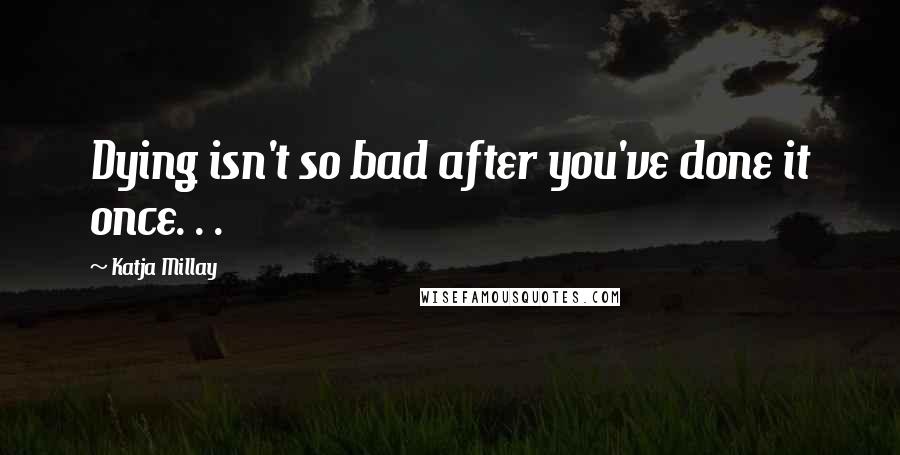 Katja Millay Quotes: Dying isn't so bad after you've done it once. . .