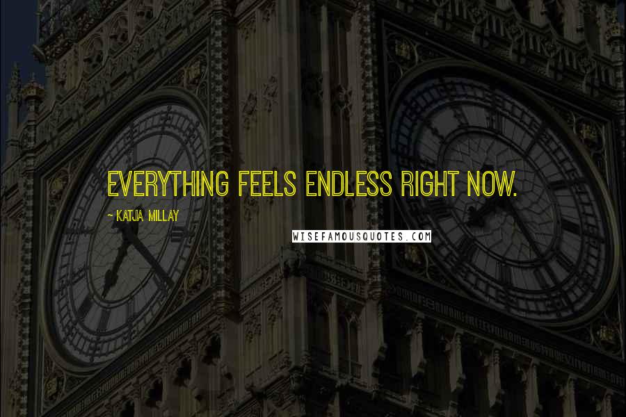 Katja Millay Quotes: Everything feels endless right now.