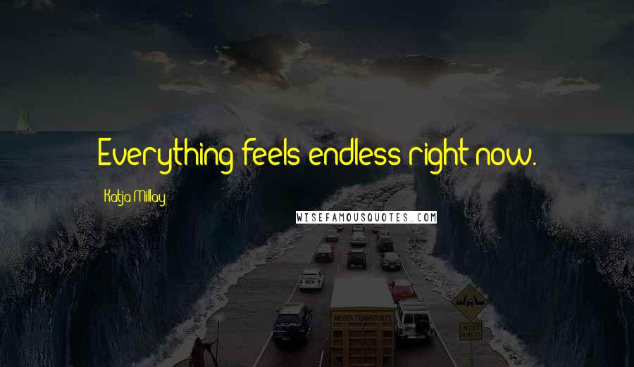 Katja Millay Quotes: Everything feels endless right now.