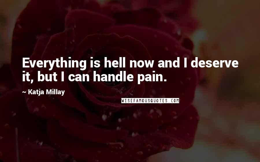 Katja Millay Quotes: Everything is hell now and I deserve it, but I can handle pain.