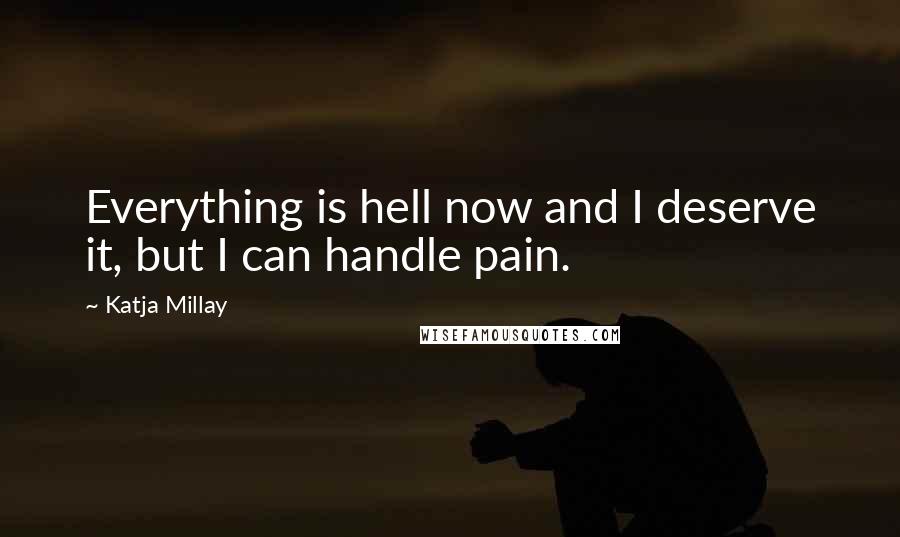 Katja Millay Quotes: Everything is hell now and I deserve it, but I can handle pain.