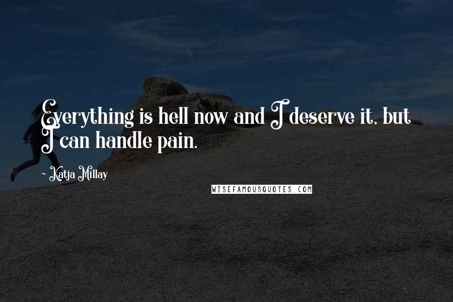 Katja Millay Quotes: Everything is hell now and I deserve it, but I can handle pain.