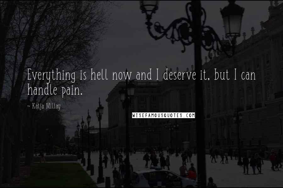 Katja Millay Quotes: Everything is hell now and I deserve it, but I can handle pain.