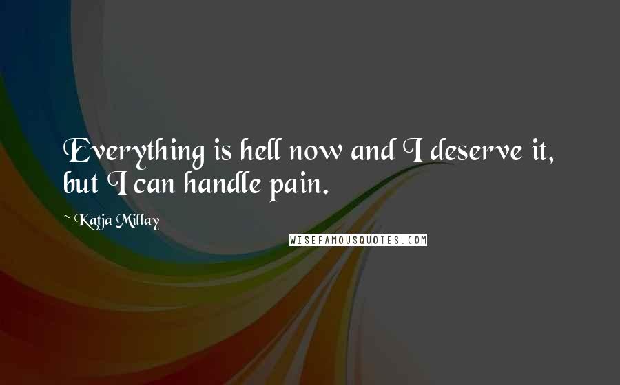 Katja Millay Quotes: Everything is hell now and I deserve it, but I can handle pain.