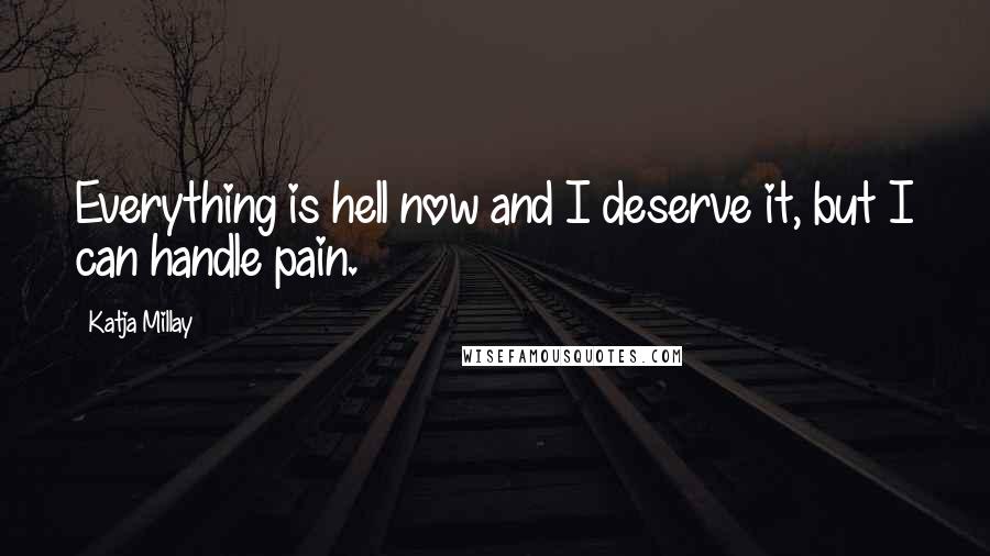 Katja Millay Quotes: Everything is hell now and I deserve it, but I can handle pain.