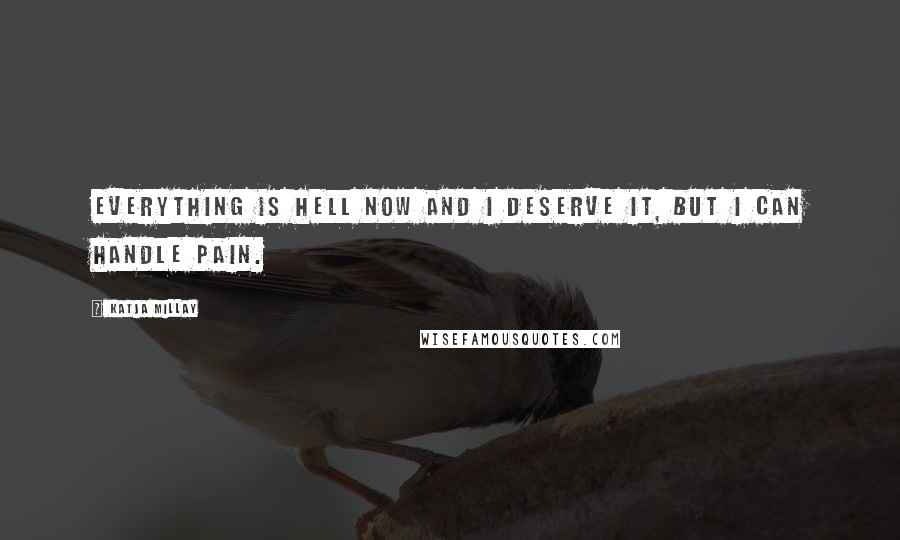 Katja Millay Quotes: Everything is hell now and I deserve it, but I can handle pain.