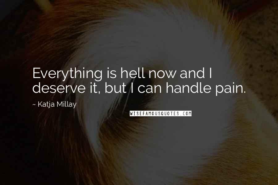 Katja Millay Quotes: Everything is hell now and I deserve it, but I can handle pain.