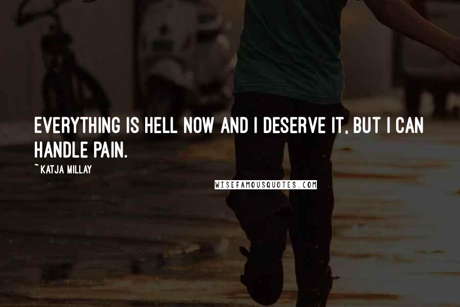 Katja Millay Quotes: Everything is hell now and I deserve it, but I can handle pain.