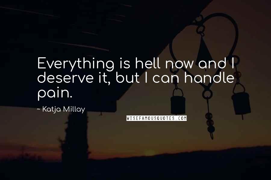 Katja Millay Quotes: Everything is hell now and I deserve it, but I can handle pain.
