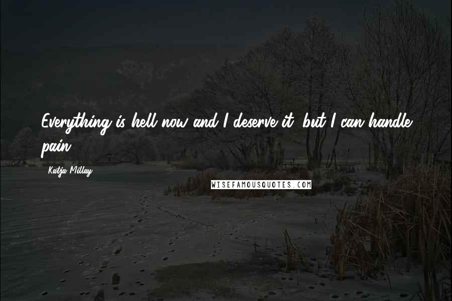 Katja Millay Quotes: Everything is hell now and I deserve it, but I can handle pain.