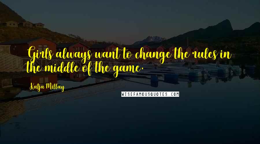 Katja Millay Quotes: Girls always want to change the rules in the middle of the game.