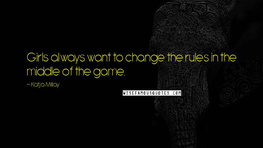 Katja Millay Quotes: Girls always want to change the rules in the middle of the game.