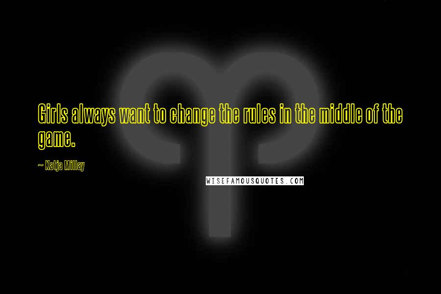 Katja Millay Quotes: Girls always want to change the rules in the middle of the game.