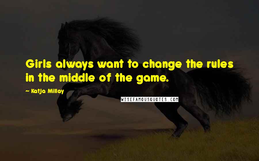 Katja Millay Quotes: Girls always want to change the rules in the middle of the game.