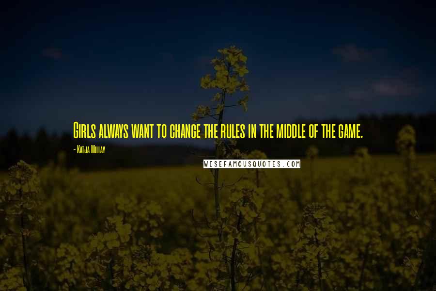 Katja Millay Quotes: Girls always want to change the rules in the middle of the game.