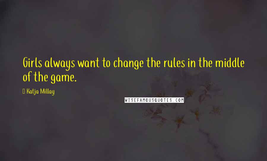 Katja Millay Quotes: Girls always want to change the rules in the middle of the game.