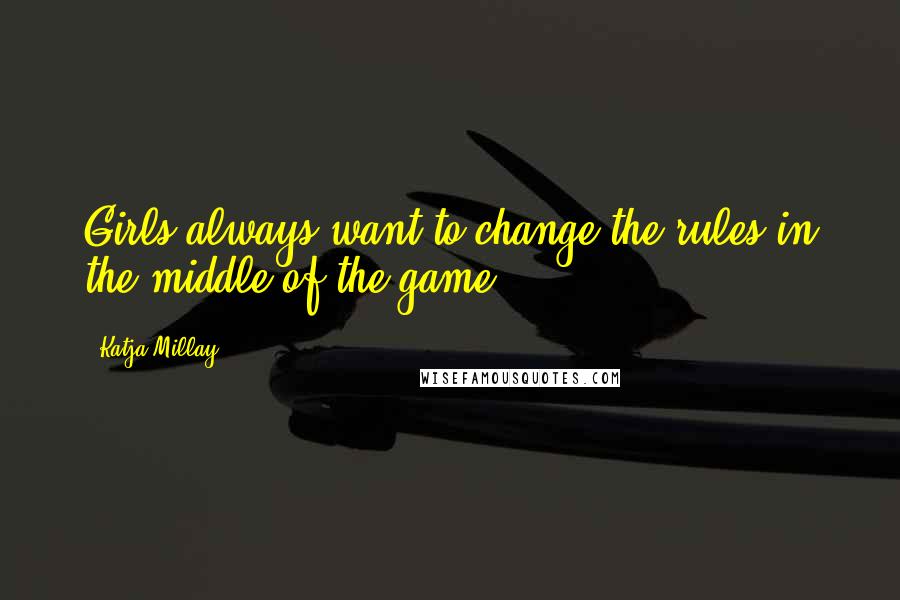 Katja Millay Quotes: Girls always want to change the rules in the middle of the game.