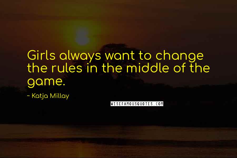 Katja Millay Quotes: Girls always want to change the rules in the middle of the game.