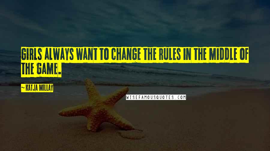 Katja Millay Quotes: Girls always want to change the rules in the middle of the game.