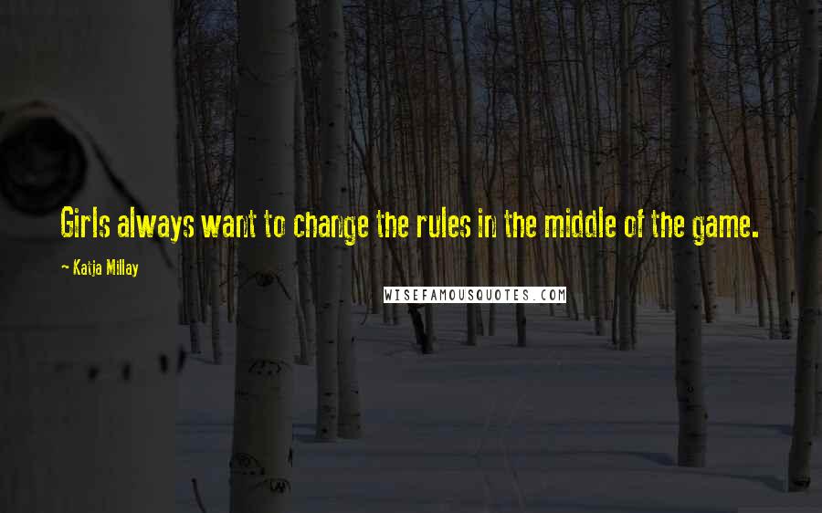 Katja Millay Quotes: Girls always want to change the rules in the middle of the game.