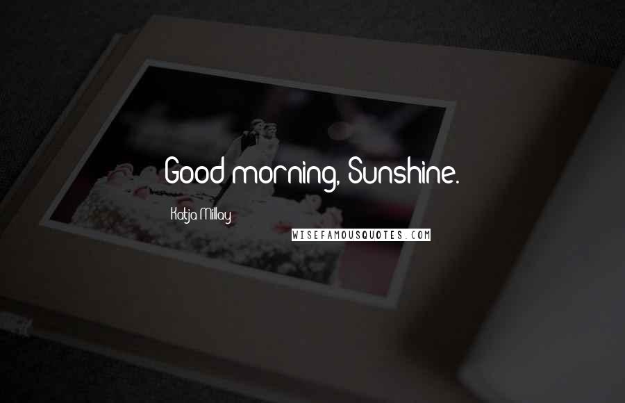 Katja Millay Quotes: Good morning, Sunshine.