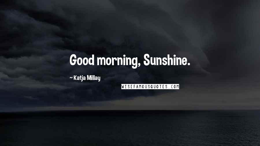 Katja Millay Quotes: Good morning, Sunshine.