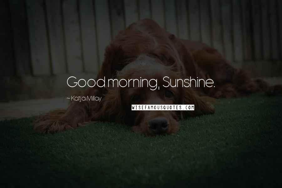 Katja Millay Quotes: Good morning, Sunshine.