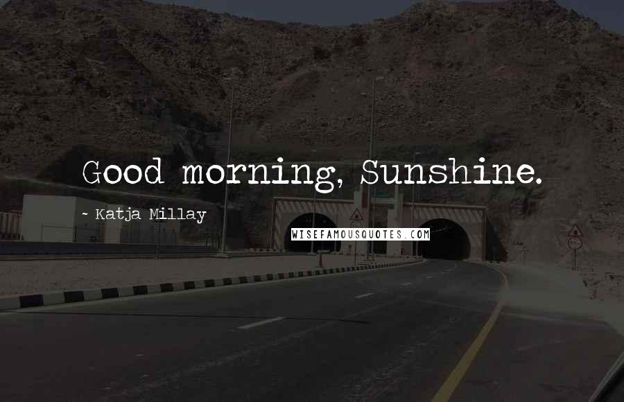 Katja Millay Quotes: Good morning, Sunshine.
