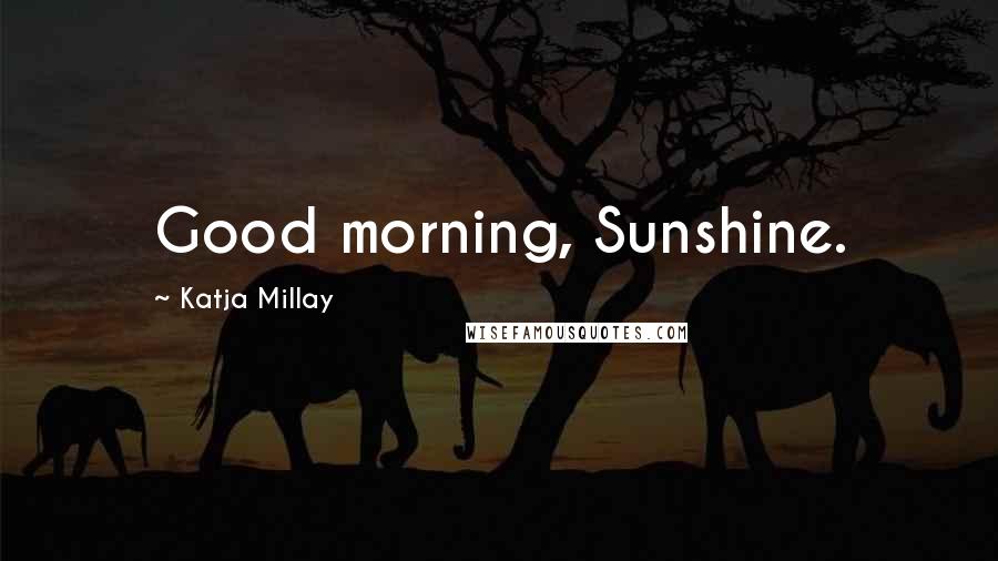 Katja Millay Quotes: Good morning, Sunshine.