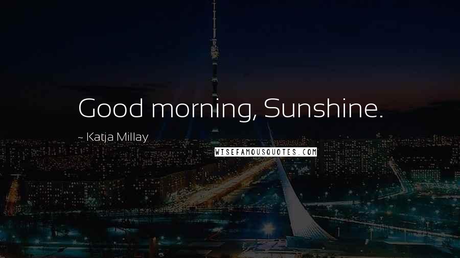 Katja Millay Quotes: Good morning, Sunshine.