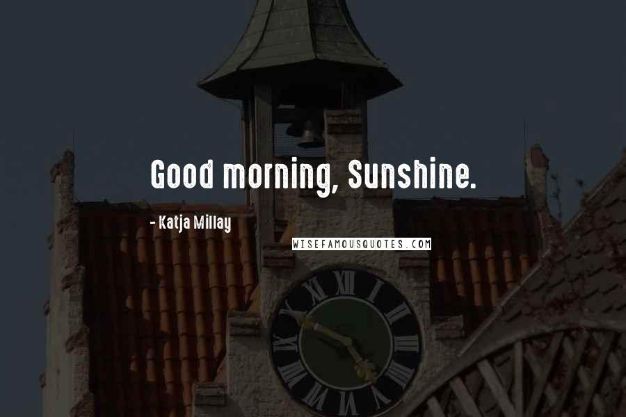 Katja Millay Quotes: Good morning, Sunshine.