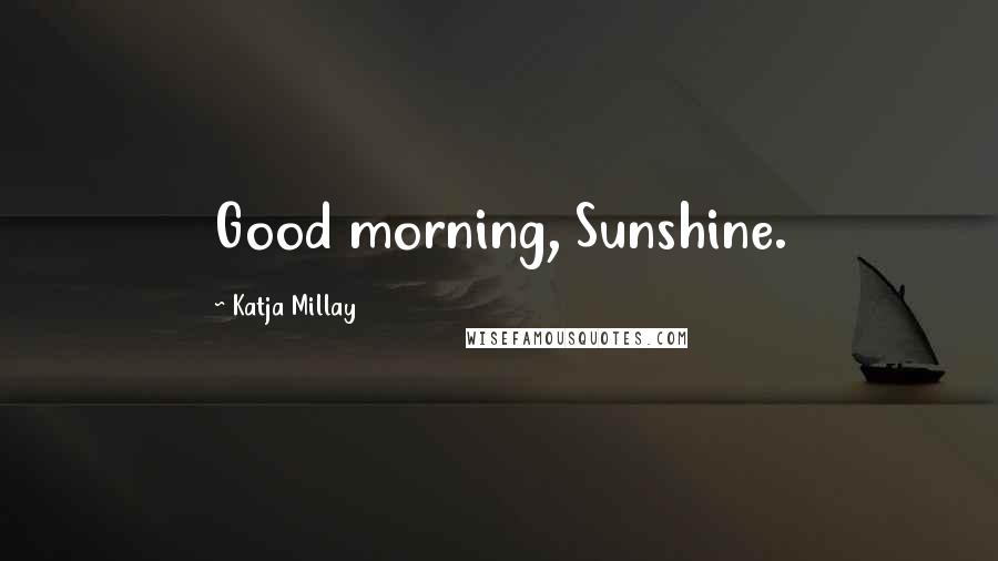 Katja Millay Quotes: Good morning, Sunshine.