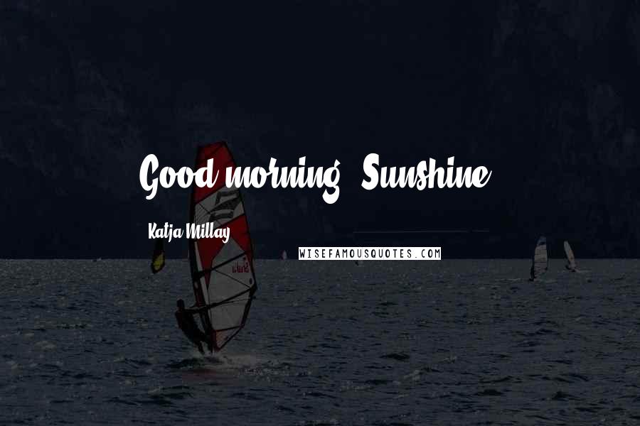 Katja Millay Quotes: Good morning, Sunshine.